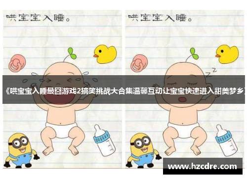 《哄宝宝入睡最囧游戏2搞笑挑战大合集温馨互动让宝宝快速进入甜美梦乡》